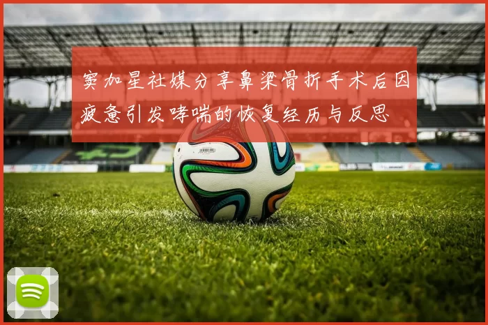 窦加星社媒分享鼻梁骨折手术后因疲惫引发哮喘的恢复经历与反思