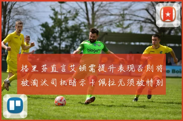 格里芬直言艾顿需提升表现否则将被淘汰司机暗示卡佩拉无须被特别提及