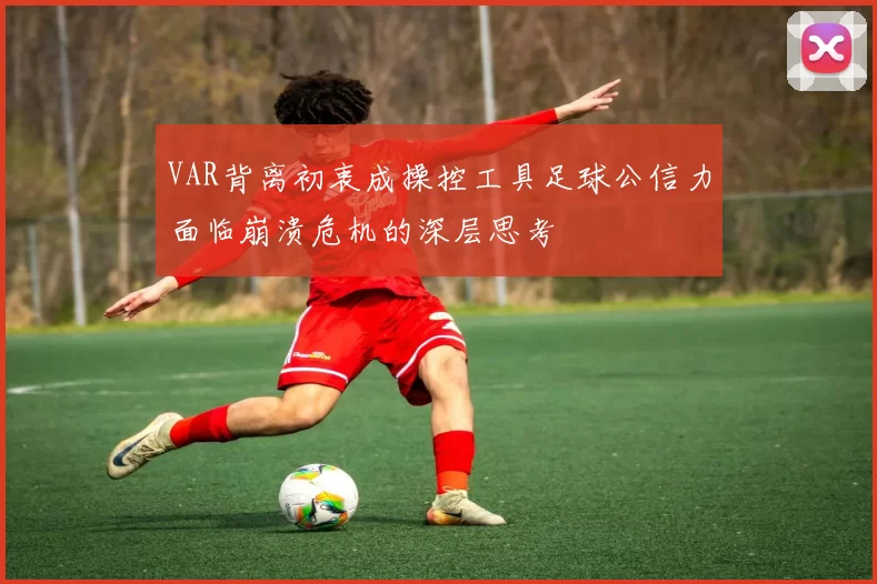 VAR背离初衷成操控工具足球公信力面临崩溃危机的深层思考