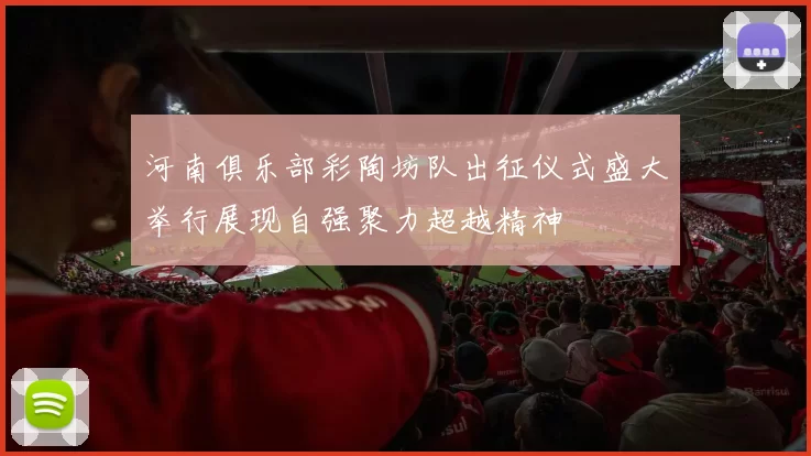 河南俱乐部彩陶坊队出征仪式盛大举行展现自强聚力超越精神